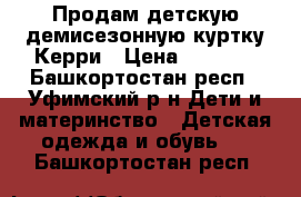 Продам детскую демисезонную куртку Керри › Цена ­ 2 500 - Башкортостан респ., Уфимский р-н Дети и материнство » Детская одежда и обувь   . Башкортостан респ.